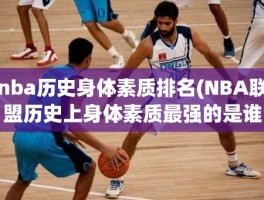 nba历史身体素质排名(NBA联盟历史上身体素质最强的是谁)