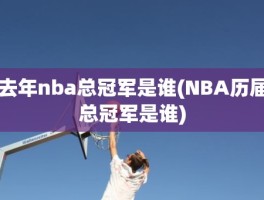 去年nba总冠军是谁(NBA历届总冠军是谁)