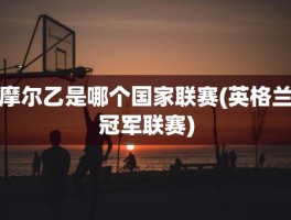 摩尔乙是哪个国家联赛(英格兰冠军联赛)
