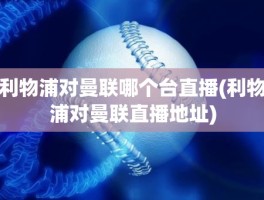 利物浦对曼联哪个台直播(利物浦对曼联直播地址)