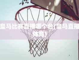 皇马比赛直播哪个台(皇马直播体育)