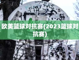 欧美篮球对抗赛(2023篮球对抗赛)