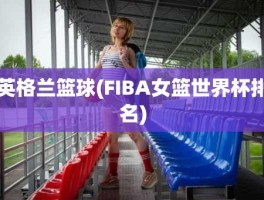 英格兰篮球(FIBA女篮世界杯排名)