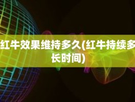 红牛效果维持多久(红牛持续多长时间)