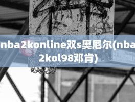 nba2konline双s奥尼尔(nba2kol98邓肯)