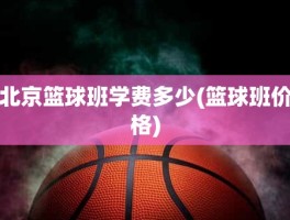 北京篮球班学费多少(篮球班价格)