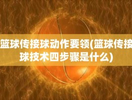 篮球传接球动作要领(篮球传接球技术四步骤是什么)