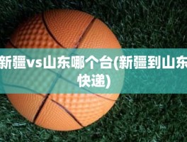 新疆vs山东哪个台(新疆到山东快递)