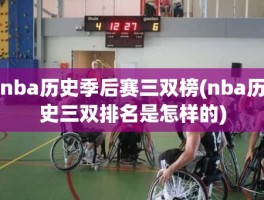 nba历史季后赛三双榜(nba历史三双排名是怎样的)