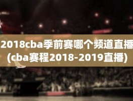 2018cba季前赛哪个频道直播(cba赛程2018-2019直播)