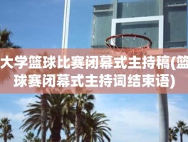 大学篮球比赛闭幕式主持稿(篮球赛闭幕式主持词结束语)