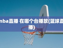 nba直播 在哪个台播放(篮球直播)