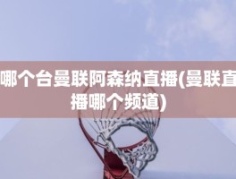 哪个台曼联阿森纳直播(曼联直播哪个频道)