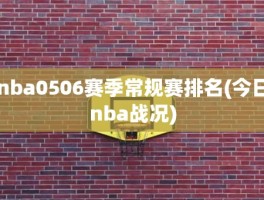 nba0506赛季常规赛排名(今日nba战况)