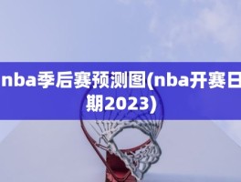 nba季后赛预测图(nba开赛日期2023)