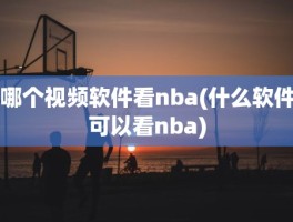 哪个视频软件看nba(什么软件可以看nba)