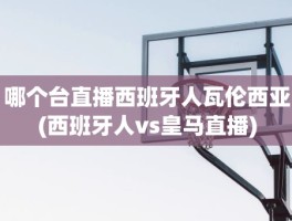 哪个台直播西班牙人瓦伦西亚(西班牙人vs皇马直播)