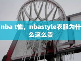 nba t恤，nbastyle衣服为什么这么贵