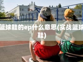 篮球鞋的ep什么意思(实战篮球鞋)