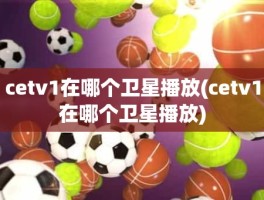 cetv1在哪个卫星播放(cetv1在哪个卫星播放)