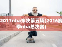 2017nba东决第五场(2016赛季nba总决赛)