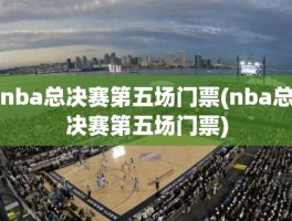 nba总决赛第五场门票(nba总决赛第五场门票)