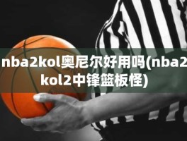 nba2kol奥尼尔好用吗(nba2kol2中锋篮板怪)