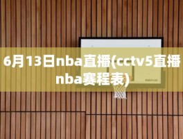 6月13日nba直播(cctv5直播nba赛程表)