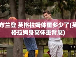 布兰登 英格拉姆体重多少了(英格拉姆身高体重臂展)