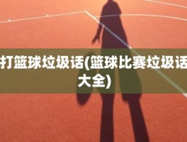 打篮球垃圾话(篮球比赛垃圾话大全)