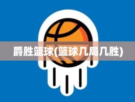 爵胜篮球(篮球几局几胜)