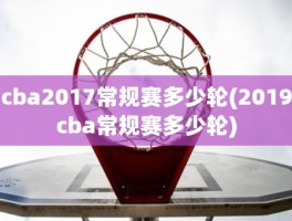 cba2017常规赛多少轮(2019cba常规赛多少轮)