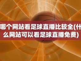 哪个网站看足球直播比较全(什么网站可以看足球直播免费)