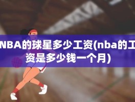 NBA的球星多少工资(nba的工资是多少钱一个月)