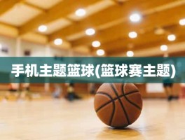 手机主题篮球(篮球赛主题)