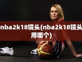 nba2k18镜头(nba2k18镜头用哪个)