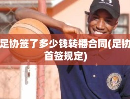 足协签了多少钱转播合同(足协首签规定)