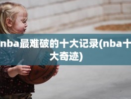 nba最难破的十大记录(nba十大奇迹)