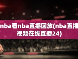 nba看nba直播回放(nba直播视频在线直播24)