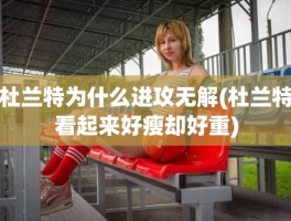 杜兰特为什么进攻无解(杜兰特看起来好瘦却好重)