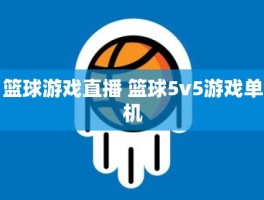 篮球游戏直播 篮球5v5游戏单机