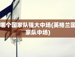 哪个国家队强大中场(英格兰国家队中场)