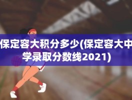 保定容大积分多少(保定容大中学录取分数线2021)