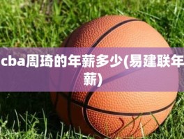 cba周琦的年薪多少(易建联年薪)