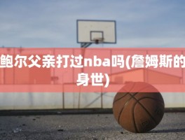 鲍尔父亲打过nba吗(詹姆斯的身世)