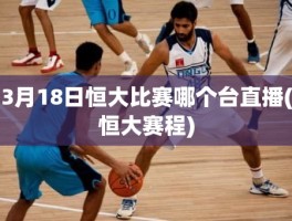 3月18日恒大比赛哪个台直播(恒大赛程)