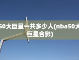 50大巨星一共多少人(nba50大巨星合影)