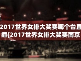 2017世界女排大奖赛哪个台直播(2017世界女排大奖赛南京总决赛)