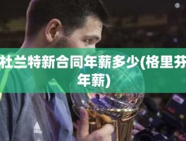 杜兰特新合同年薪多少(格里芬年薪)
