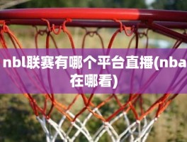 nbl联赛有哪个平台直播(nba在哪看)